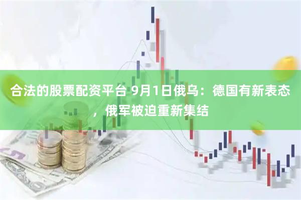 合法的股票配资平台 9月1日俄乌：德国有新表态，俄军被迫重新集结
