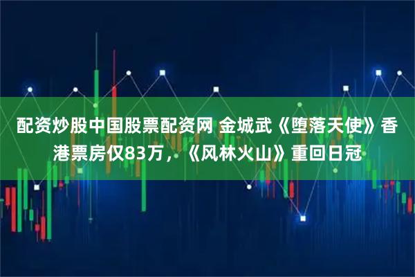 配资炒股中国股票配资网 金城武《堕落天使》香港票房仅83万，《风林火山》重回日冠