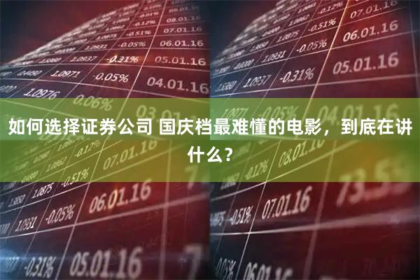 如何选择证券公司 国庆档最难懂的电影，到底在讲什么？