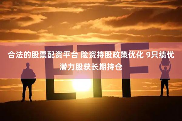 合法的股票配资平台 险资持股政策优化 9只绩优潜力股获长期持仓