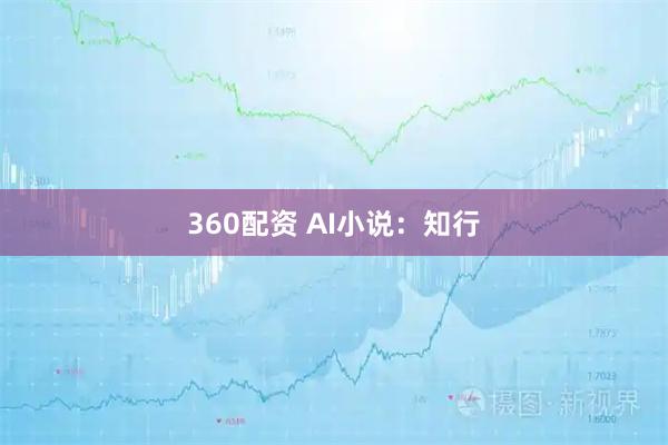 360配资 AI小说：知行