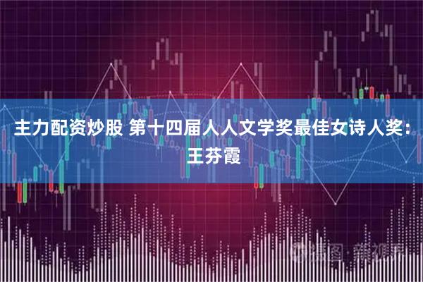 主力配资炒股 第十四届人人文学奖最佳女诗人奖： 王芬霞