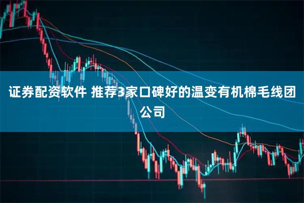 证券配资软件 推荐3家口碑好的温变有机棉毛线团公司