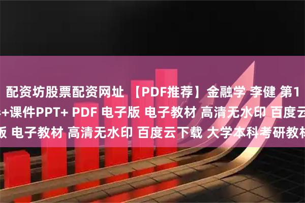 配资坊股票配资网址 【PDF推荐】金融学 李健 第1234版 教材+学习指导+课件PPT+ PDF 电子版 电子教材 高清无水印 百度云下载 大学本科考研教材