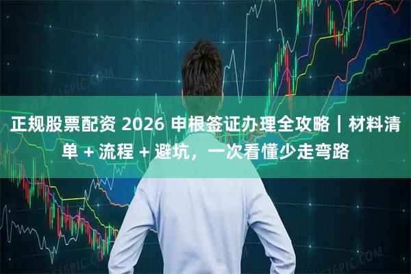 正规股票配资 2026 申根签证办理全攻略|材料清单 + 流程 + 避坑,一次看懂少走弯路