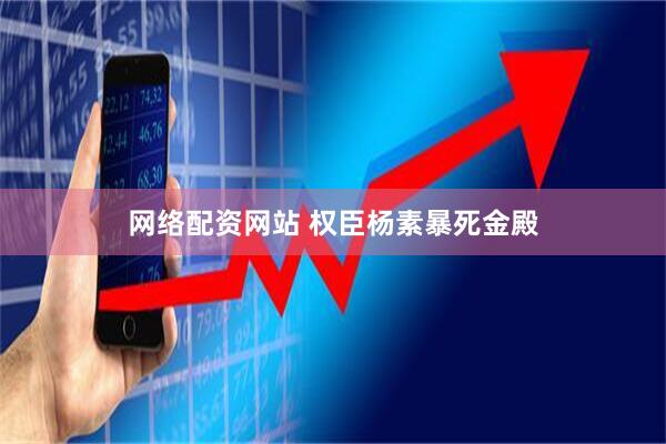 网络配资网站 权臣杨素暴死金殿