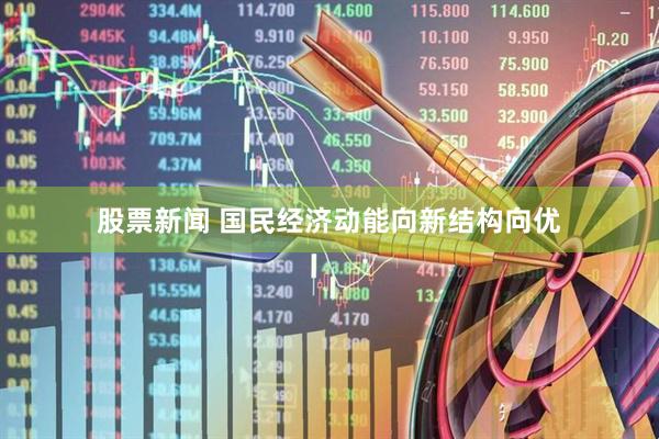 股票新闻 国民经济动能向新结构向优