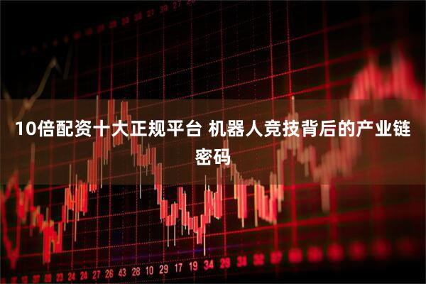 10倍配资十大正规平台 机器人竞技背后的产业链密码