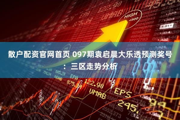 散户配资官网首页 097期袁启晨大乐透预测奖号：三区走势分析