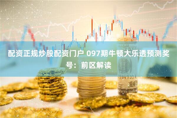 配资正规炒股配资门户 097期牛顿大乐透预测奖号：前区解读